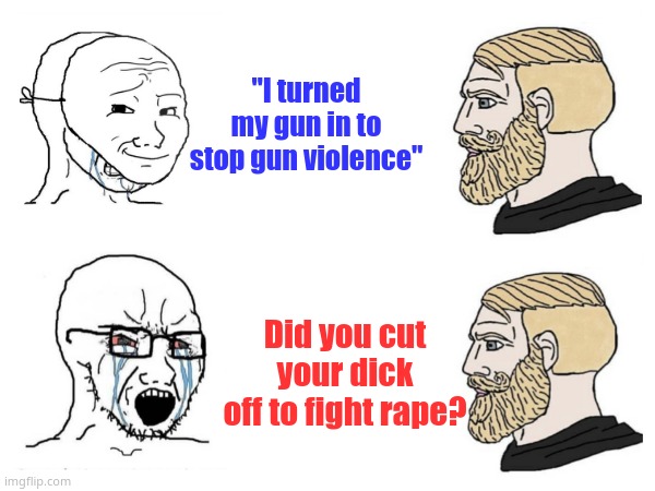The 2nd amendment was created for a reason. | "I turned my gun in to stop gun violence"; Did you cut your dick off to fight rape? | made w/ Imgflip meme maker