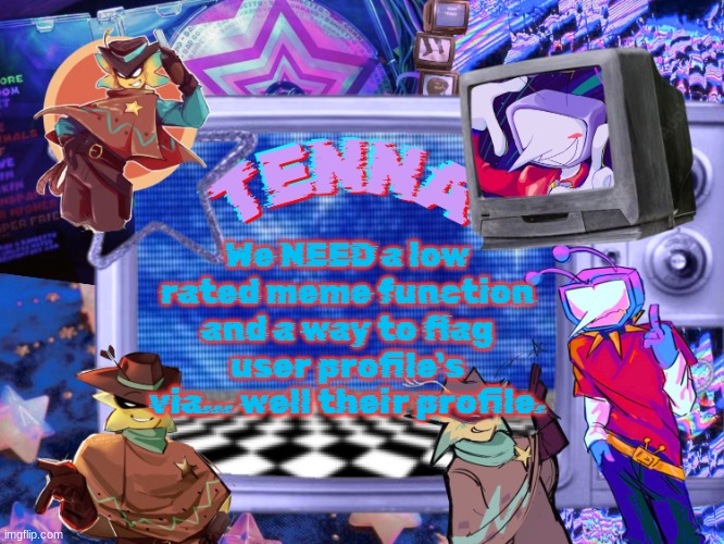 Mewo's Tenna And Starlo temp (By Asriel) | We NEED a low rated meme function and a way to flag user profile's via... well their profile. | image tagged in mewo's tenna and starlo temp by asriel | made w/ Imgflip meme maker