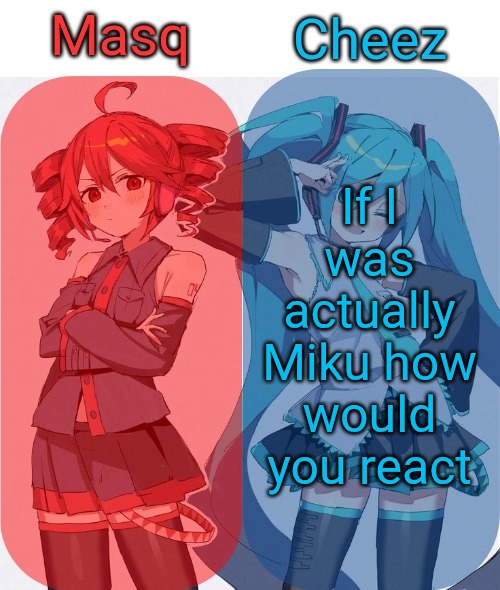 Masq and Cheez Duo shared template | If I was actually Miku how would you react | image tagged in masq and cheez duo shared template | made w/ Imgflip meme maker