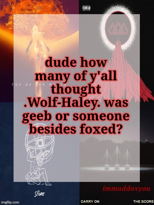 immaddoxyou's epic asf THE SCORE announcement temp | dude how many of y'all thought .Wolf-Haley. was geeb or someone besides foxed? | image tagged in immaddoxyou's epic asf the score announcement temp | made w/ Imgflip meme maker