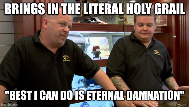 Pawn Stars Best I Can Do | BRINGS IN THE LITERAL HOLY GRAIL; "BEST I CAN DO IS ETERNAL DAMNATION" | image tagged in pawn stars best i can do | made w/ Imgflip meme maker
