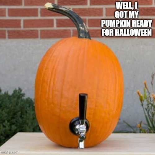 I got my pumpkin ready for Halloween with a beer spout !! | WELL, I GOT MY PUMPKIN READY FOR HALLOWEEN | image tagged in funny,halloween,pumpkin,humor,beer | made w/ Imgflip meme maker