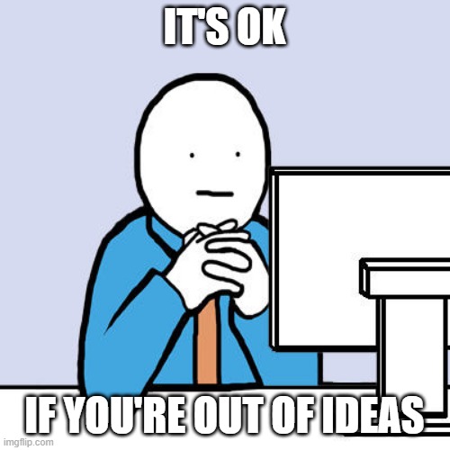 Out of ideas | IT'S OK IF YOU'RE OUT OF IDEAS | image tagged in out of ideas | made w/ Imgflip meme maker
