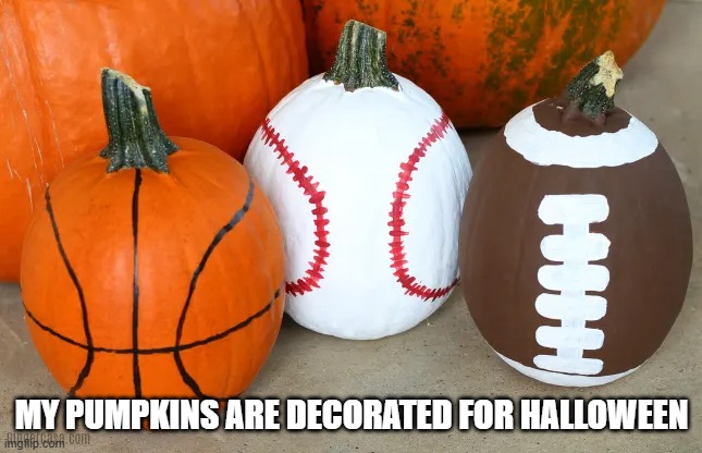 Don't forget to get your pumpkins ready for Halloween with sports balls. | MY PUMPKINS ARE DECORATED FOR HALLOWEEN | image tagged in sports,pumpkins,halloween,funny,play on words,balls | made w/ Imgflip meme maker