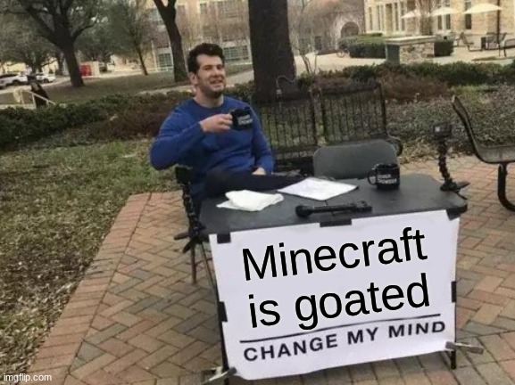 Its true | Minecraft is goated | image tagged in memes,change my mind | made w/ Imgflip meme maker