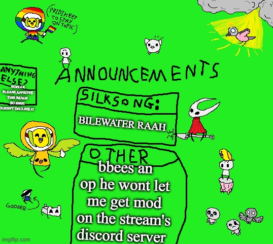 c | NOELLE PLEASE APPROVE THIS IMAGE SO BBEE DOESN'T DECLINE IT; BILEWATER RAAH; bbees an op he wont let me get mod on the stream's discord server | image tagged in parannouncements v2 | made w/ Imgflip meme maker