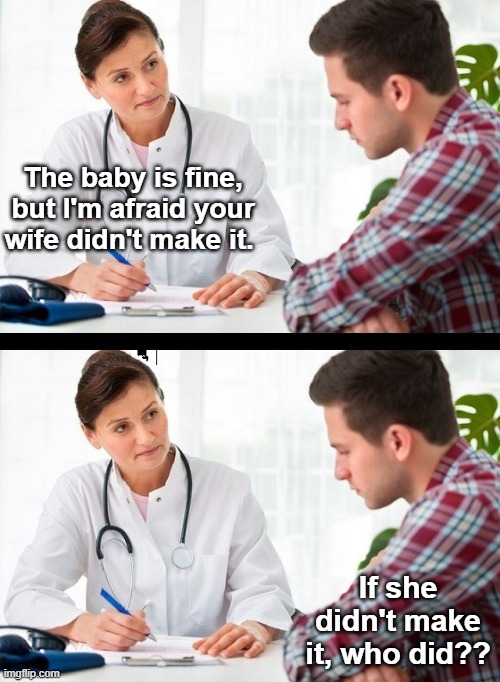 doctor and patient | The baby is fine, but I'm afraid your wife didn't make it. If she didn't make it, who did?? | image tagged in doctor and patient,wives,babies | made w/ Imgflip meme maker
