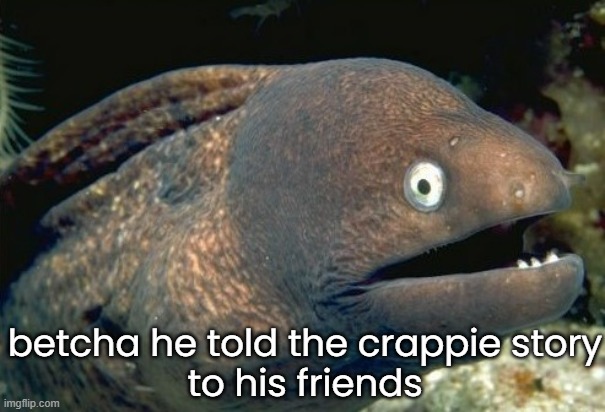 betcha he told the crappie story
to his friends | made w/ Imgflip meme maker