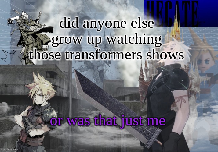 Hecate Cloud Strife temp (thx Asriel) | did anyone else grow up watching those transformers shows; or was that just me | image tagged in hecate cloud strife temp thx asriel | made w/ Imgflip meme maker