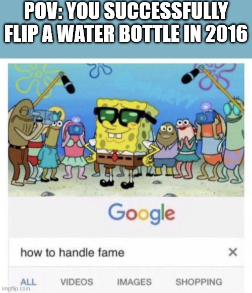who's for a nostalgia trip? | POV: YOU SUCCESSFULLY FLIP A WATER BOTTLE IN 2016 | image tagged in how to handle fame | made w/ Imgflip meme maker