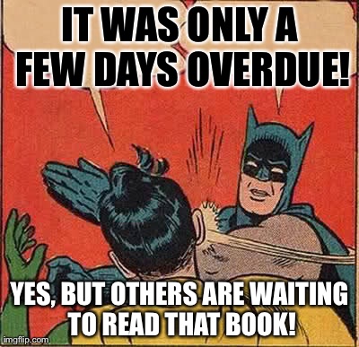 Batman Slapping Robin | IT WAS ONLY A FEW DAYS OVERDUE! YES, BUT OTHERS ARE WAITING TO READ THAT BOOK! | image tagged in memes,batman slapping robin | made w/ Imgflip meme maker