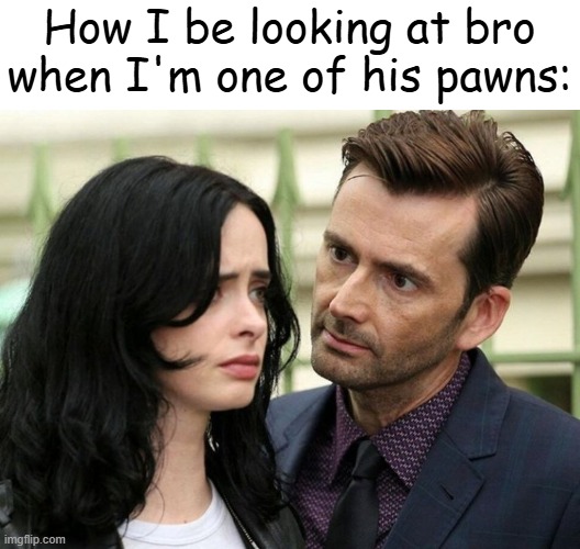 Guy staring intensely at scared girl | How I be looking at bro when I'm one of his pawns: | image tagged in guy staring intensely at scared girl | made w/ Imgflip meme maker
