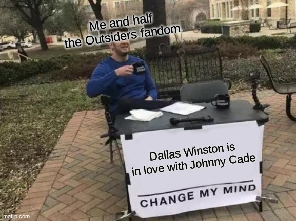 LOOK IT UP | Me and half the Outsiders fandom; Dallas Winston is in love with Johnny Cade | image tagged in memes,change my mind,the outsiders,dallas winston,johnny cade,dallas winston x johnny cade | made w/ Imgflip meme maker