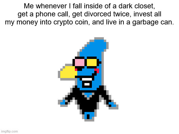 URURURURURURUR (Spamton Lauph) | Me whenever I fall inside of a dark closet, get a phone call, get divorced twice, invest all my money into crypto coin, and live in a garbage can. | made w/ Imgflip meme maker