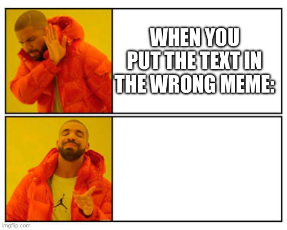 No - Yes | WHEN YOU PUT THE TEXT IN THE WRONG MEME: | image tagged in no - yes,mistake | made w/ Imgflip meme maker