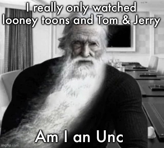 Yes, did watch curious George and some others but it was mostly that | I really only watched looney toons and Tom & Jerry; Am I an Unc | image tagged in old gigachad,msmg | made w/ Imgflip meme maker