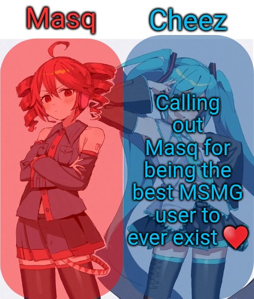 Masq and Cheez Duo shared template | Calling out Masq for being the best MSMG user to ever exist ♥️ | image tagged in masq and cheez duo shared template | made w/ Imgflip meme maker