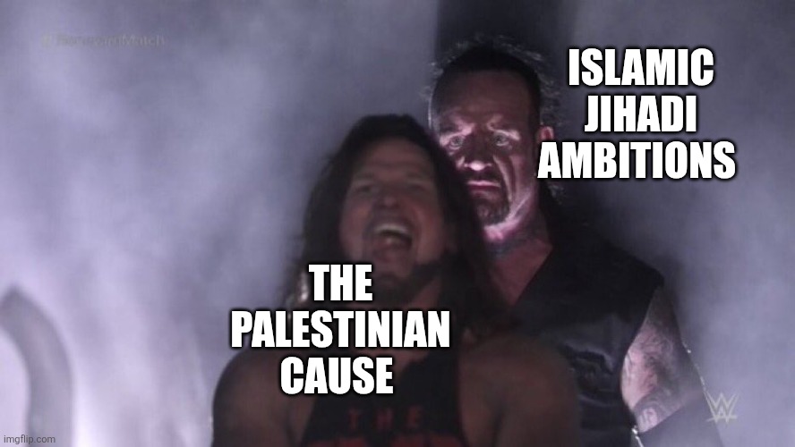 Not a just cause | ISLAMIC JIHADI AMBITIONS; THE PALESTINIAN CAUSE | image tagged in aj styles undertaker | made w/ Imgflip meme maker