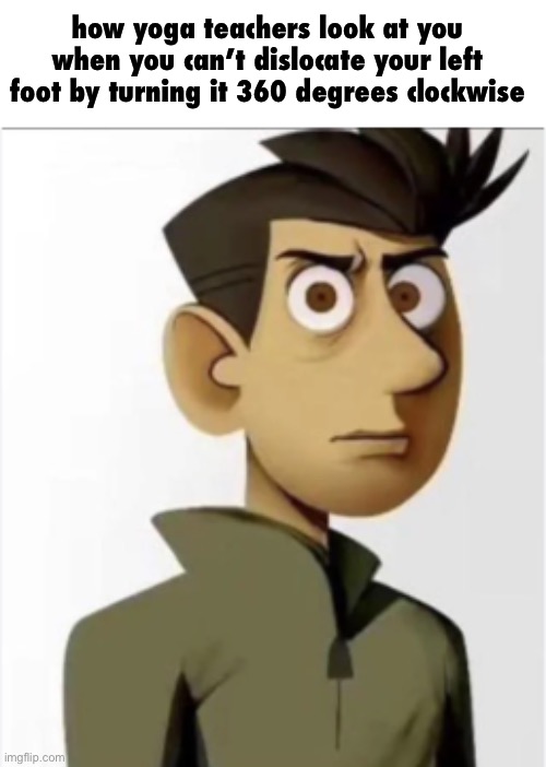 Chris Kratt Pissed | how yoga teachers look at you when you can’t dislocate your left foot by turning it 360 degrees clockwise | image tagged in chris kratt pissed | made w/ Imgflip meme maker