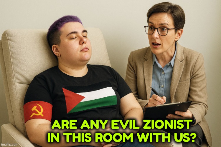 Liberal Socialist Therapy | ARE ANY EVIL ZIONIST IN THIS ROOM WITH US? | image tagged in liberal socialist therapy,communist,socialism,palestine,satire | made w/ Imgflip meme maker
