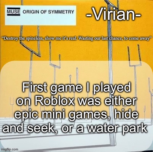 Virian muse announcement temp | First game I played on Roblox was either epic mini games, hide and seek, or a water park | image tagged in virian muse announcement temp | made w/ Imgflip meme maker