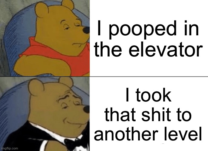 Image Title | I pooped in the elevator; I took that shit to another level | image tagged in memes,tuxedo winnie the pooh | made w/ Imgflip meme maker