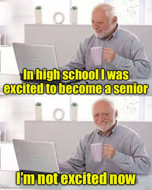 Senior’s perspective | In high school I was excited to become a senior; I’m not excited now | image tagged in memes,hide the pain harold,senior | made w/ Imgflip meme maker