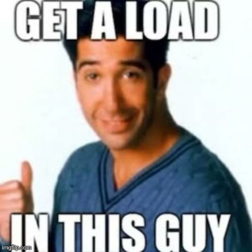 Get a load in this guy | image tagged in get a load in this guy | made w/ Imgflip meme maker