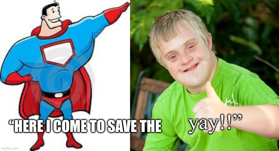 Here I come to save the yay | yay!!”; “HERE I COME TO SAVE THE | image tagged in superhero,downie down syndrome,yay,woohoo,funny,donald trump | made w/ Imgflip meme maker