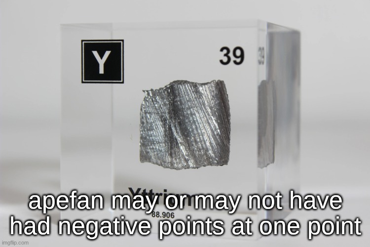 yttrium announcement temp | apefan may or may not have had negative points at one point | image tagged in yttrium announcement temp | made w/ Imgflip meme maker