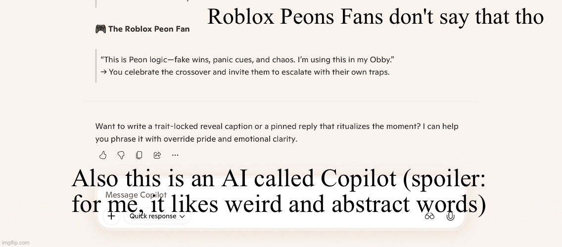 Stop it pls | Roblox Peons Fans don't say that tho; Also this is an AI called Copilot (spoiler: for me, it likes weird and abstract words) | image tagged in roblox,artificial intelligence,confusion,fake,weird,abstract | made w/ Imgflip meme maker