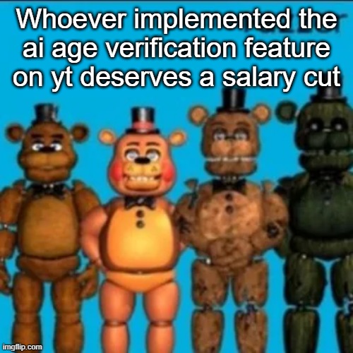 No way i have to watch gore videos to make youtube think i'm 18+ | Whoever implemented the ai age verification feature on yt deserves a salary cut | image tagged in fazzer | made w/ Imgflip meme maker