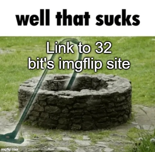 well that sucks | Link to 32 bit's imgflip site | image tagged in well that sucks | made w/ Imgflip meme maker