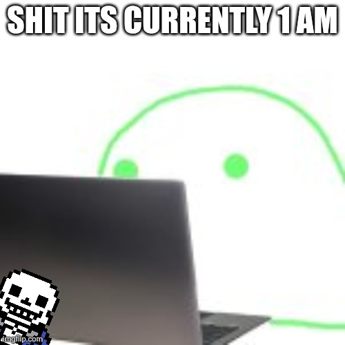 blobert computer | SHIT ITS CURRENTLY 1 AM | image tagged in blobert computer | made w/ Imgflip meme maker
