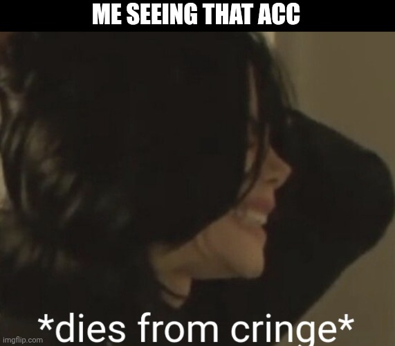 Michael Jackson dies of cringe | ME SEEING THAT ACC | image tagged in michael jackson dies of cringe | made w/ Imgflip meme maker
