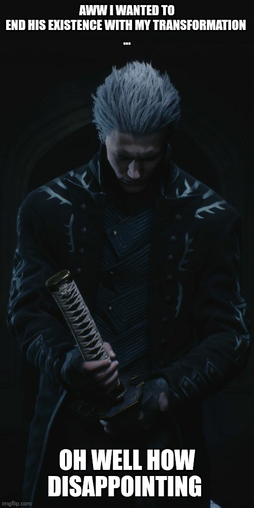 Vergil | AWW I WANTED TO END HIS EXISTENCE WITH MY TRANSFORMATION 
... OH WELL HOW DISAPPOINTING | image tagged in vergil | made w/ Imgflip meme maker