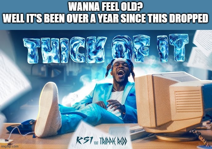 I can't believe it's been a year | WANNA FEEL OLD?
WELL IT'S BEEN OVER A YEAR SINCE THIS DROPPED | image tagged in ksi song,memes,time flies | made w/ Imgflip meme maker
