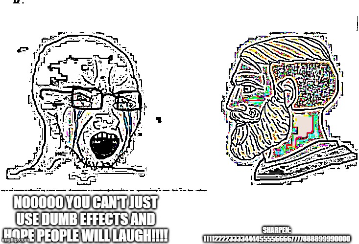 Soyboy Vs Yes Chad | SHARPEN: 1111222233334444555566667777888899990000; NOOOOO YOU CAN'T JUST USE DUMB EFFECTS AND HOPE PEOPLE WILL LAUGH!!!! | image tagged in soyboy vs yes chad | made w/ Imgflip meme maker