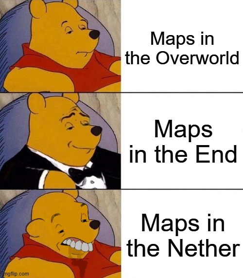 Minecraft Maps be like: | Maps in the Overworld; Maps in the End; Maps in the Nether | image tagged in best better blurst | made w/ Imgflip meme maker