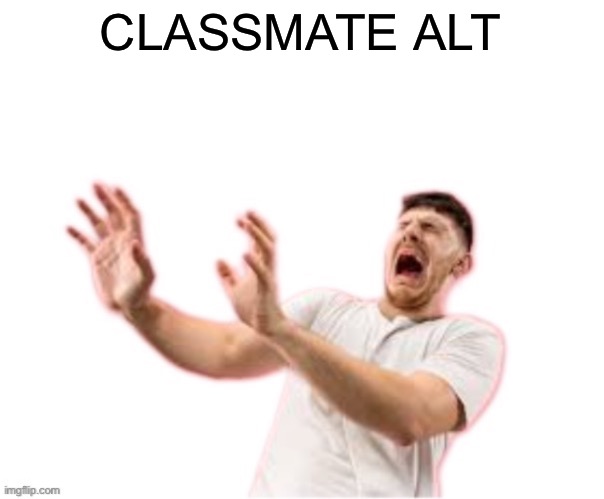 he left all caps on(custom) | CLASSMATE ALT | image tagged in he left all caps on custom | made w/ Imgflip meme maker