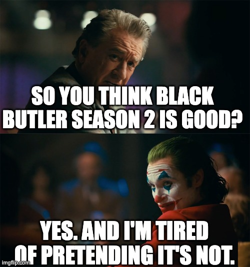 I'm tired of pretending it's not | SO YOU THINK BLACK BUTLER SEASON 2 IS GOOD? YES. AND I'M TIRED OF PRETENDING IT'S NOT. | image tagged in i'm tired of pretending it's not | made w/ Imgflip meme maker