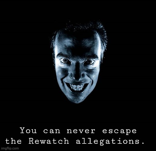 No Escape | You can never escape the Rewatch allegations. | image tagged in creepy yes | made w/ Imgflip meme maker