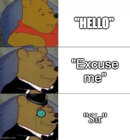 Fancy Hello | "HELLO"; "Excuse me"; "Sir" | image tagged in fancy pooh | made w/ Imgflip meme maker