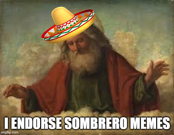 god | I ENDORSE SOMBRERO MEMES | image tagged in god | made w/ Imgflip meme maker