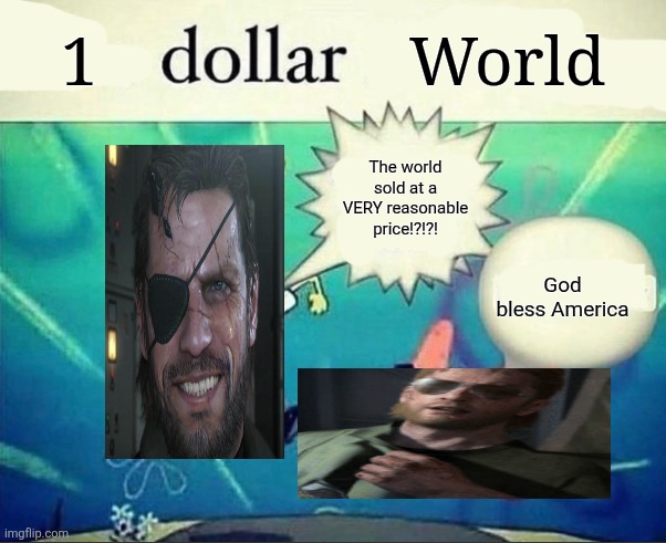 Cheap land prices | 1; World; The world sold at a VERY reasonable price!?!?! God bless America | image tagged in 5 dollar foot long,metal gear solid,funny memes | made w/ Imgflip meme maker