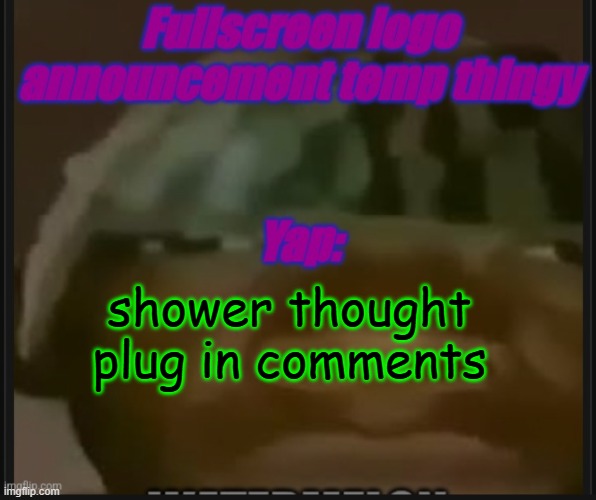 Fullscreen logo announcement temp | shower thought plug in comments | image tagged in fullscreen logo announcement temp | made w/ Imgflip meme maker