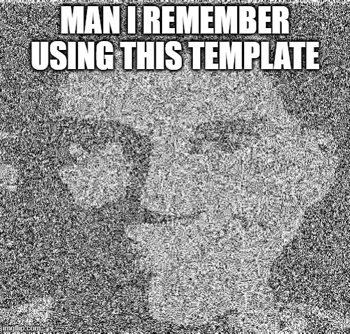 good times | MAN I REMEMBER USING THIS TEMPLATE | image tagged in deep fry scout | made w/ Imgflip meme maker