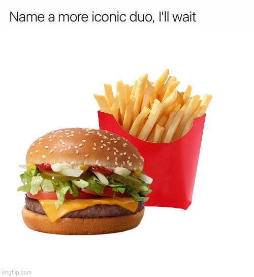 Name a more iconic duo, I'll wait | image tagged in name a more iconic duo i'll wait | made w/ Imgflip meme maker