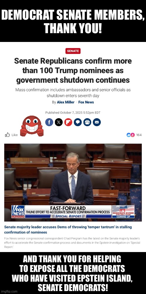 Senate Democrats, thank you! | DEMOCRAT SENATE MEMBERS,
THANK YOU! AND THANK YOU FOR HELPING 
TO EXPOSE ALL THE DEMOCRATS 
WHO HAVE VISITED EPSTEIN ISLAND, 
SENATE DEMOCRATS! | image tagged in republican party,democrat party,senate,government shutdown,epstein,jeffrey epstein | made w/ Imgflip meme maker