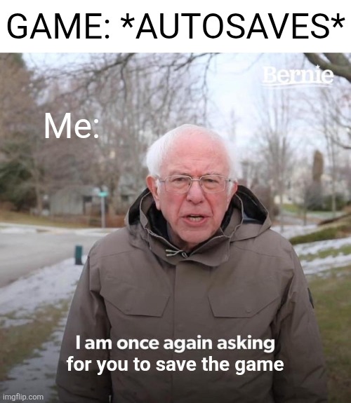 I never trust autosaves... lol | GAME: *AUTOSAVES*; Me:; for you to save the game | image tagged in memes,bernie i am once again asking for your support,gaming,video games | made w/ Imgflip meme maker